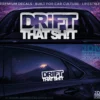 DRIFT THAT SHIT